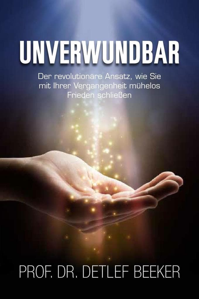 Unverwundbar: Der revolutionäre Ansatz, wie Sie mühelos Frieden mit Ihrer Vergangenheit schließen - 4 Schritte zu innerem Frieden (5 Minuten täglich für ein besseres Leben, #3)