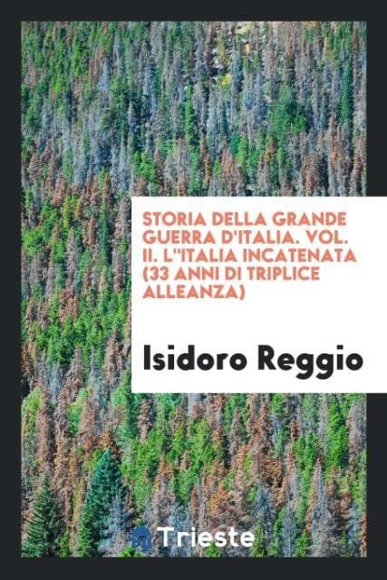 Storia della grande guerra d'Italia. Vol. II. L"italia incatenata (33 anni di triplice alleanza)