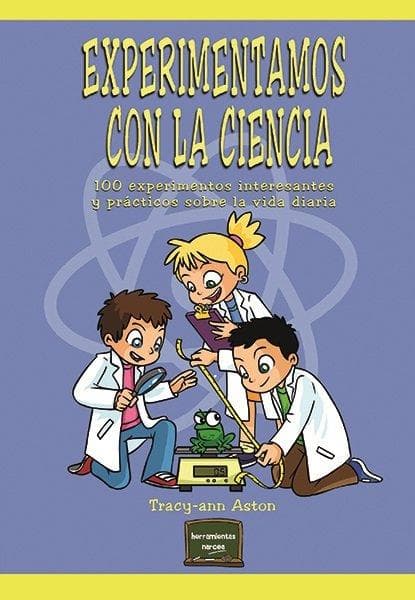 Experimentamos con la ciencia : 100 experimentos interesantes y prácticos sobre la vida diaria