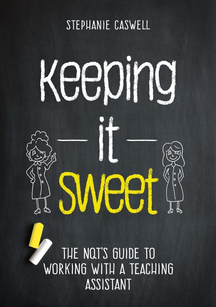 Keeping it Sweet: The NQT's Guide to Working with a Teaching Assistant (The NQT Guides)