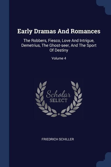 Early Dramas And Romances: The Robbers, Fiesco, Love And Intrigue, Demetrius, The Ghost-seer, And The Sport Of Destiny; Volume 4
