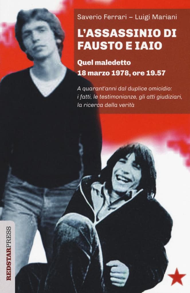 L' assassinio di Fausto e Iaio. Quel maledetto 18 marzo 1978, ore 19.57. A quarant'anni dal duplice omicidio: i fatti, le testimonianze, gli atti giudiziari, la ricerca della verità