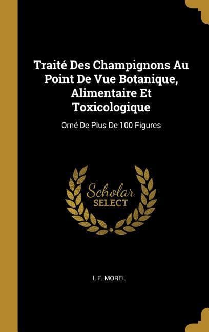 Traité Des Champignons Au Point De Vue Botanique, Alimentaire Et Toxicologique