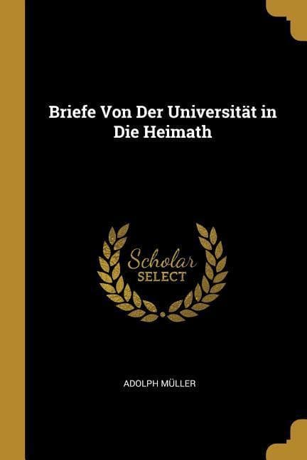 Briefe Von Der Universität in Die Heimath