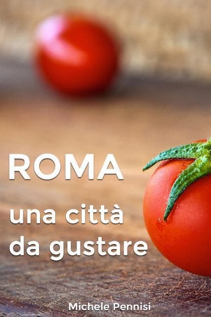 Roma: Una città da gustare, manuale pratico della cucina romana e dei piatti romaneschi