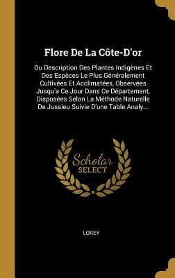 Flore De La Côte-D'or: Ou Description Des Plantes Indigènes Et Des Espèces Le Plus Généralement Cultivées Et Acclimatées, Observées Jusqu'a C