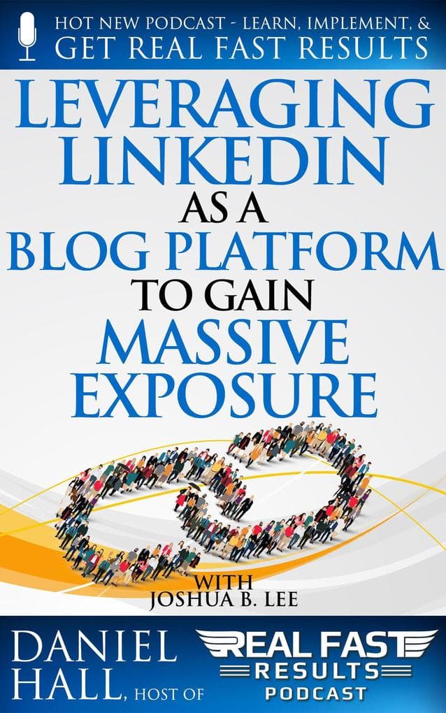 Leveraging LinkedIn As a Blog Platform to Gain Massive Exposure (Real Fast Results, #97)