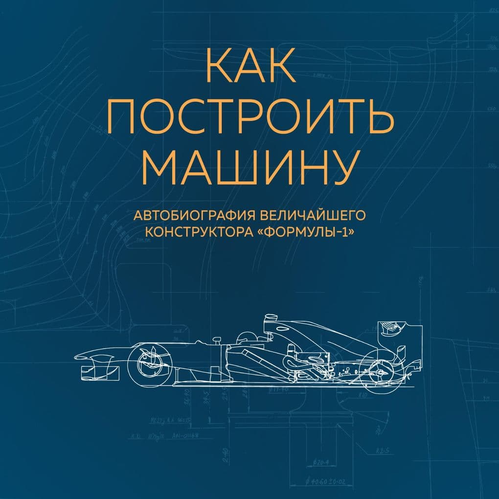 Kak postroit mashinu. Avtobiografiya velichayshego konstruktora "Formuly-1"