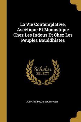 La Vie Contemplative, Ascétique Et Monastique Chez Les Indous Et Chez Les Peuples Bouddhistes