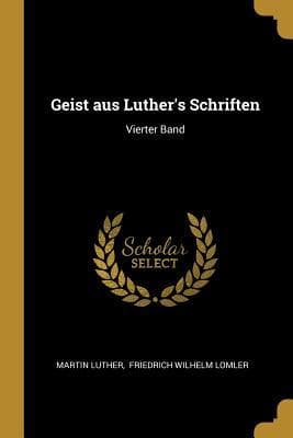 Geist Aus Luther's Schriften: Vierter Band