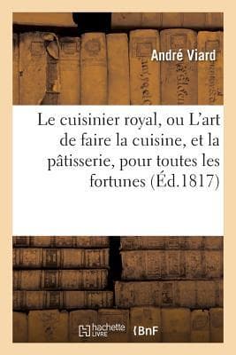 Le Cuisinier Royal, Ou l'Art de Faire La Cuisine, Et La Pâtisserie, Pour Toutes Les Fortunes,