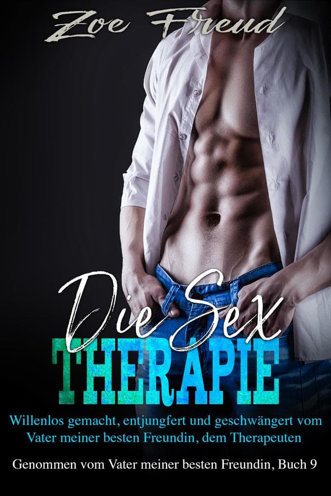 Die Sex-Therapie: Willenlos gemacht, entjungfert und geschwängert vom Vater meiner besten Freundin, dem Therapeuten