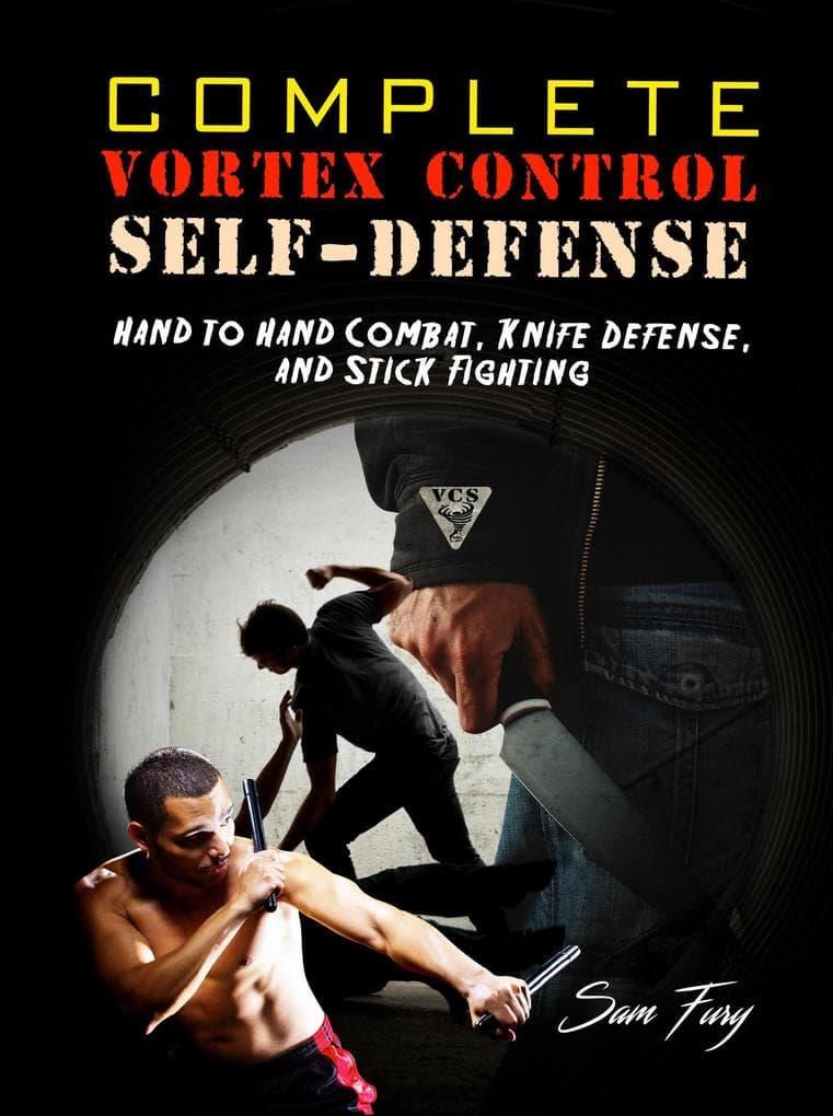 Complete Vortex Control Self-Defense: Hand to Hand Combat, Knife Defense, and Stick Fighting