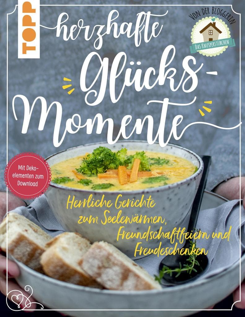 Herzhafte Glücksmomente. Herrliche Gerichte zum Seelewärmen, Freundschaftfeiern und Freudeschenken von der Bloggerin "Das Knusperstübchen"