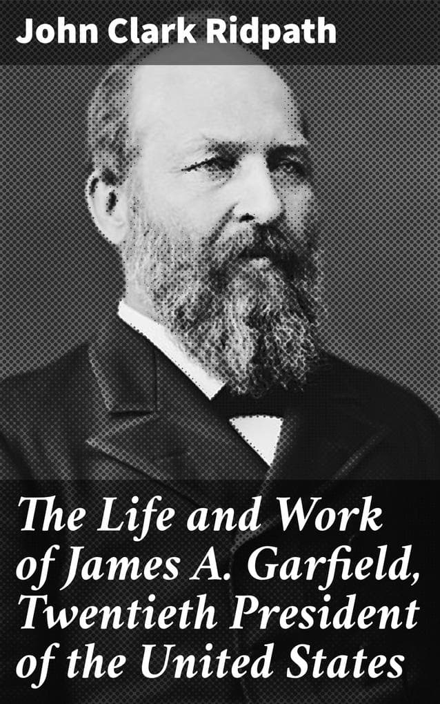 The Life and Work of James A. Garfield, Twentieth President of the United States