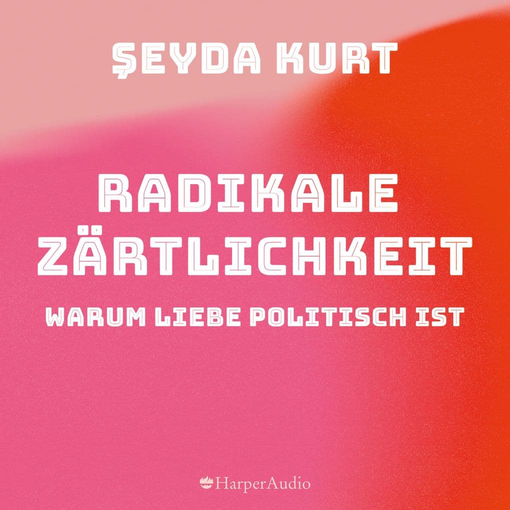 Radikale Zärtlichkeit - Warum Liebe politisch ist (ungekürzt)