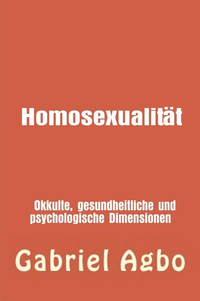 Homosexualität: Okkulte, gesundheitliche und psychologische Dimensionen (Genre: FAMILIE & BEZIEHUNGEN / Missbrauch / Allgemein Sekundäres Genre: FAMILIE & BEZIEHUNGEN / Mi)