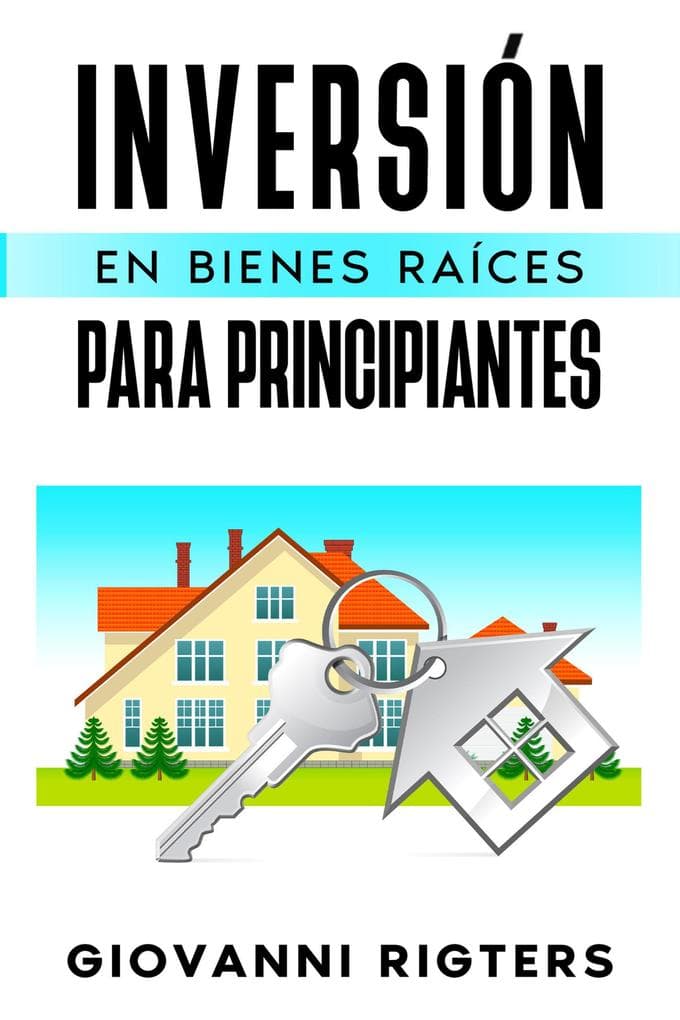 Inversión En Bienes Raíces Para Principiantes: Entenda sobre el Mercado Inmobiliario, Ingresos Pasivos y Estrategias Prácticas para Comprar Propiedades