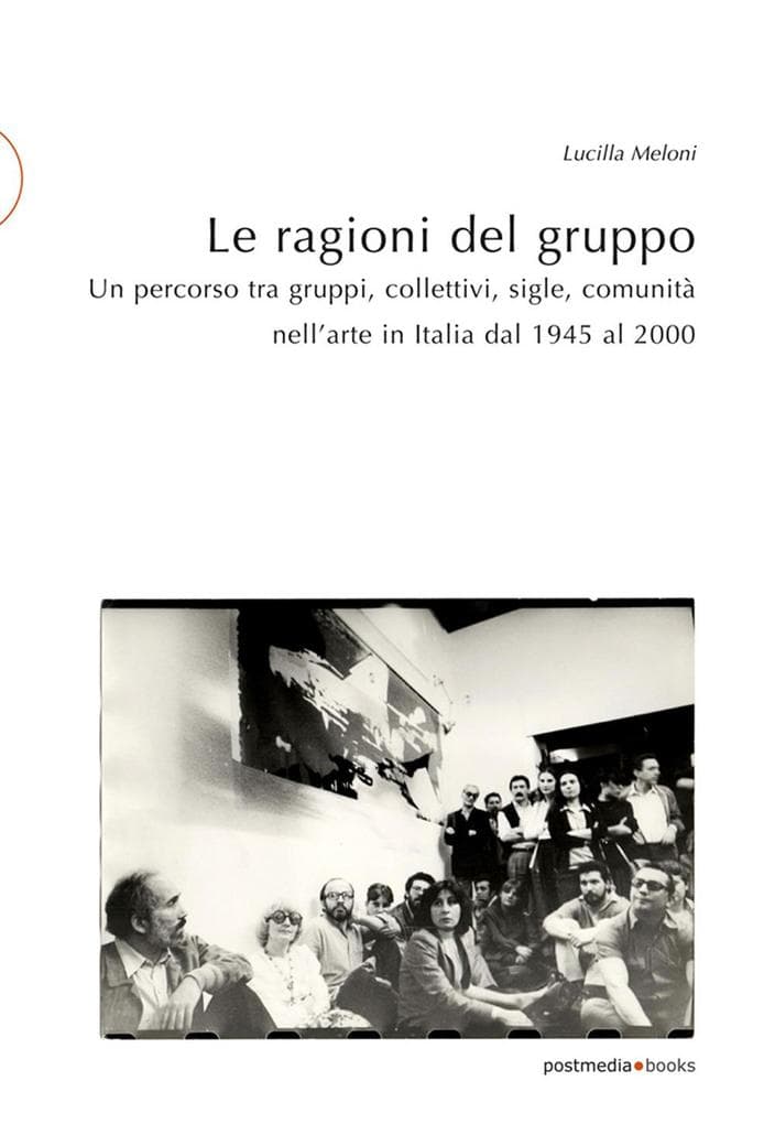 Le ragioni del gruppo. Un percorso tra gruppi, collettivi, sigle, comunità nell'arte in Italia dal 1945 al 2000