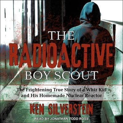 The Radioactive Boy Scout: The Frightening True Story of a Whiz Kid and His Homemade Nuclear Reactor