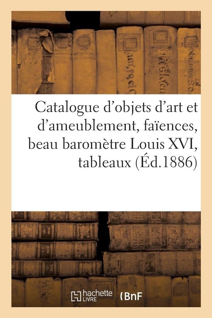 Catalogue des objets d'art et d'ameublement, faïences anciennes, beau baromètre Louis XVI