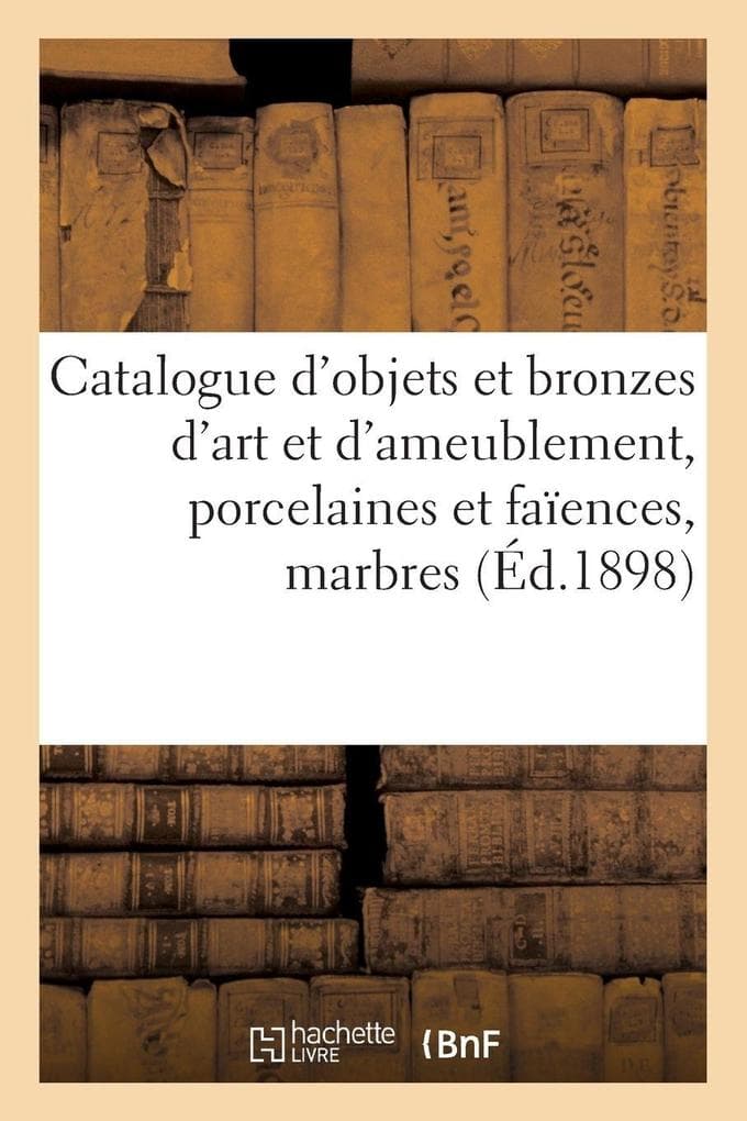 Catalogue d'objets d'art et d'ameublement, porcelaines et faïences anciennes, bronzes d'art