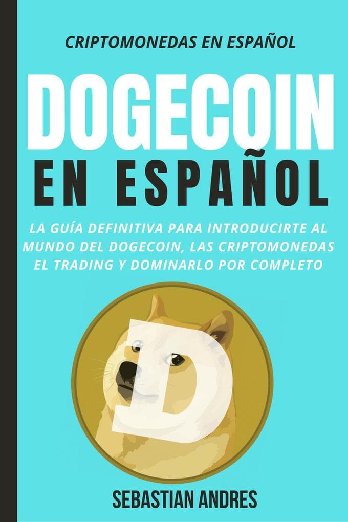 Dogecoin en Español: La guía definitiva para introducirte al mundo del Dogecoin, las Criptomonedas, el Trading y dominarlo por completo (Criptomonedas en Español, #3)