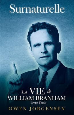 Livre Trois - Surnaturelle: La Vie De William Branham: L'homme Et Sa Commission (1946 - 1950)
