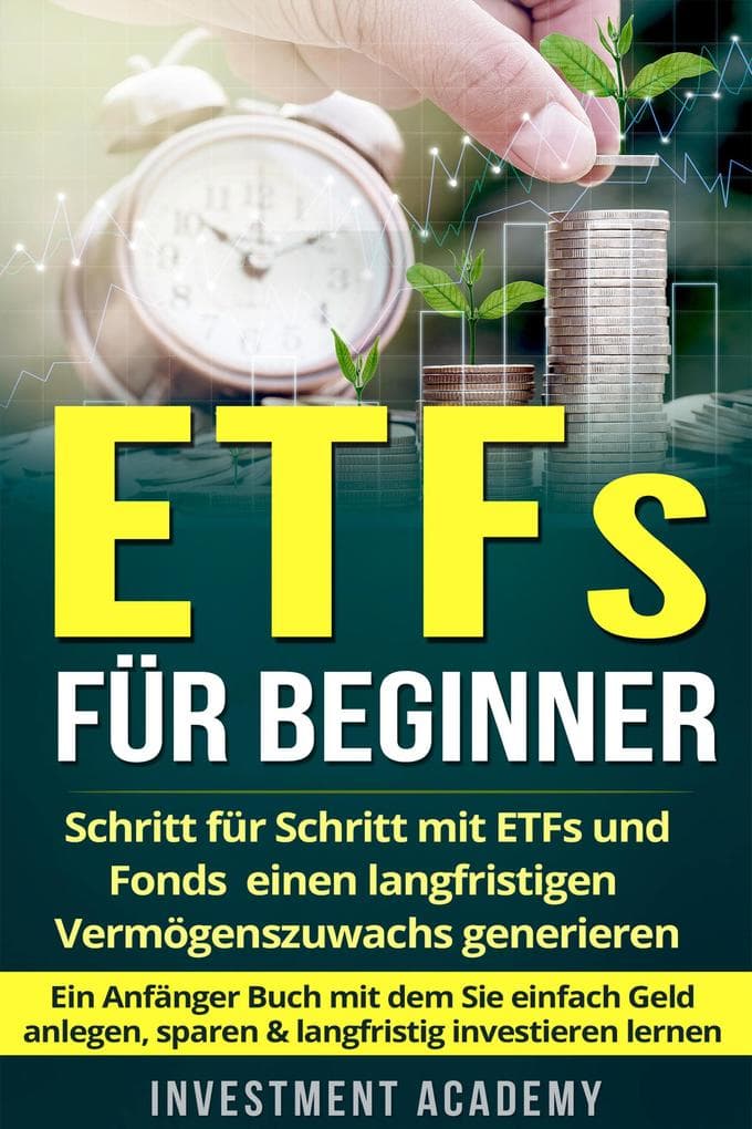 ETFs für Beginner: Schritt für Schritt mit ETF und Fonds einen langfristigen Vermögenszuwachs generieren - Ein Anfänger Buch mit dem Sie einfach Geld anlegen, sparen & langfristig investieren lernen (Börse & Finanzen, #2)