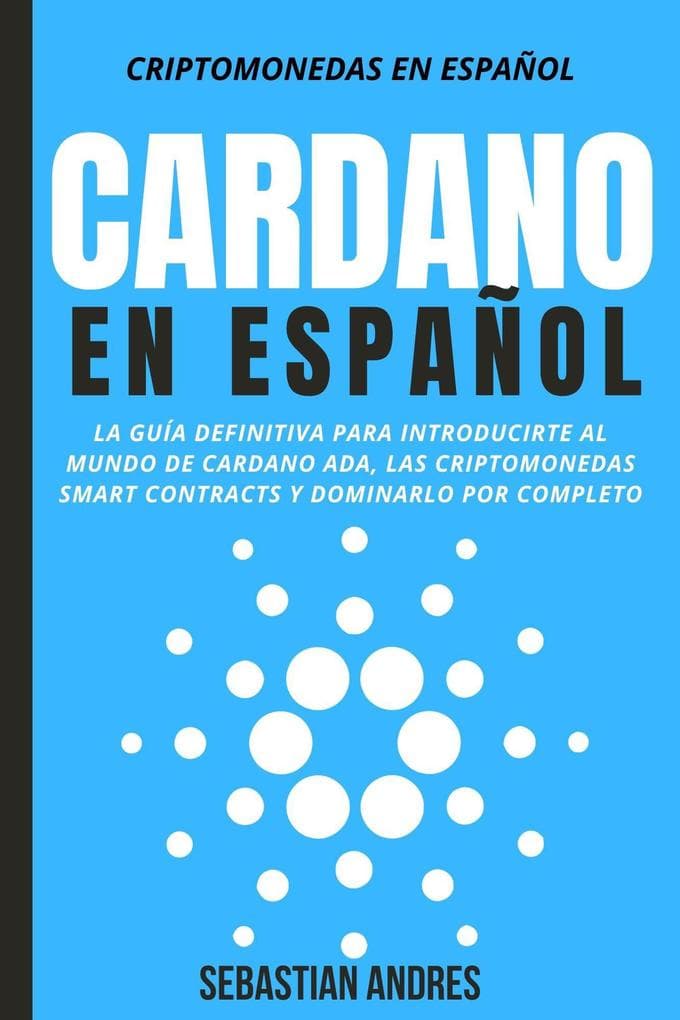 Cardano en Español: La Guía Definitiva Para Introducirte Al Mundo de Cardano ADA, Las Criptomonedas Smart Contracts Y Dominarlo Por Completo (Criptomonedas en Español, #4)