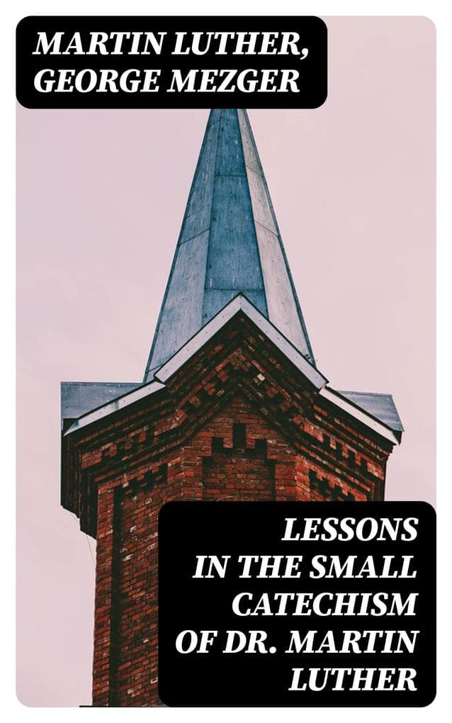 Lessons in the Small Catechism of Dr. Martin Luther