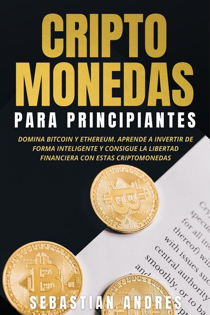 Criptomonedas para principiantes: Domina Bitcoin y Ethereum. Aprende a invertir de forma inteligente y consigue la libertad financiera con estas criptomonedas (Criptomonedas en Español)