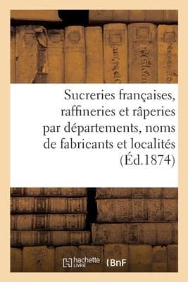 Les sucreries françaises, raffineries et râperies, par départements, noms des fabricants