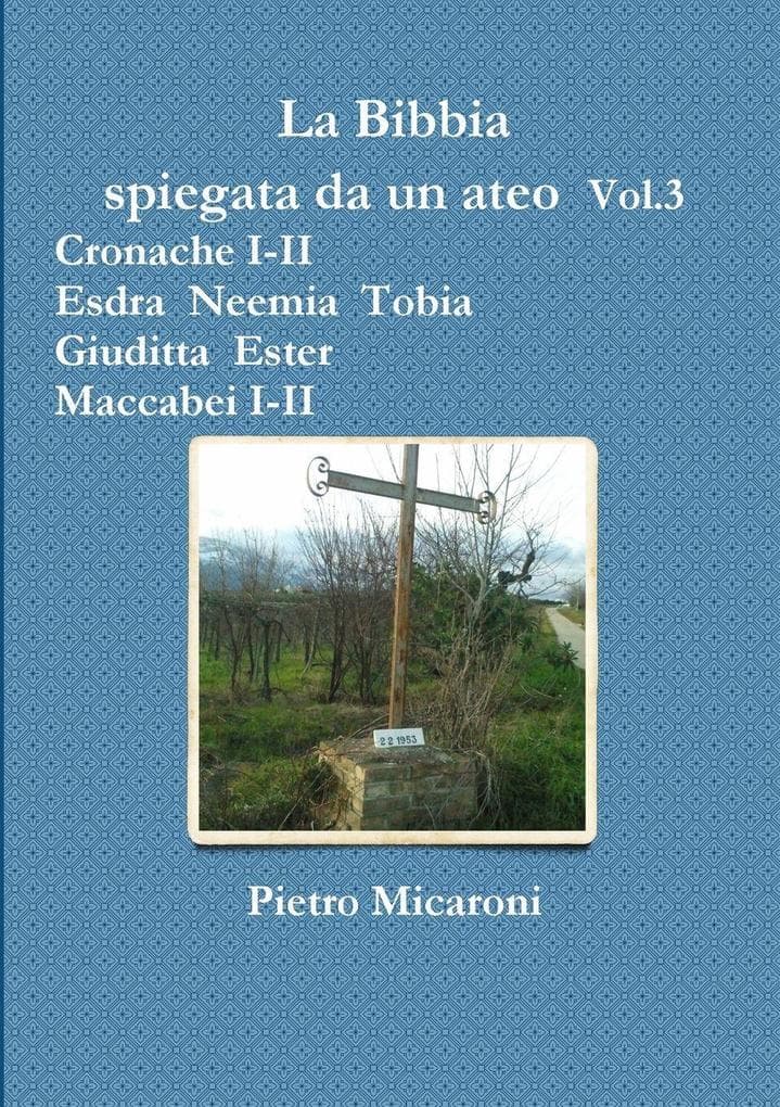 La Bibbia spiegata da un ateo Vol.3 (Cronache I-II, Esdra, Neemia, Tobia, Giuditta, Ester, Maccabei I -II)