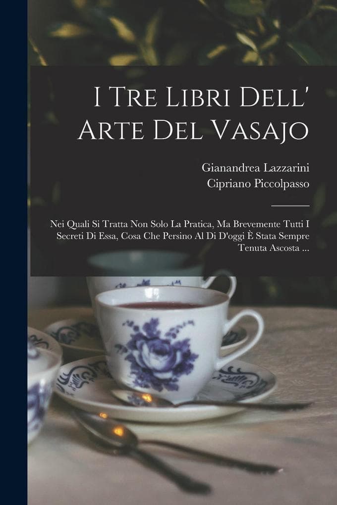 I Tre Libri Dell' Arte Del Vasajo: Nei Quali Si Tratta Non Solo La Pratica, Ma Brevemente Tutti I Secreti Di Essa, Cosa Che Persino Al Di D'oggi È Sta