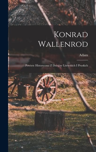 Konrad Wallenrod; powiesc historyczna z dziejów litewskich i pruskich