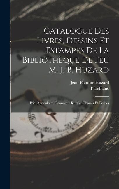Catalogue Des Livres, Dessins Et Estampes De La Bibliothèque De Feu M. J.-B. Huzard: Ptie. Agriculture. Economie Rurale. Chasses Et Pêches