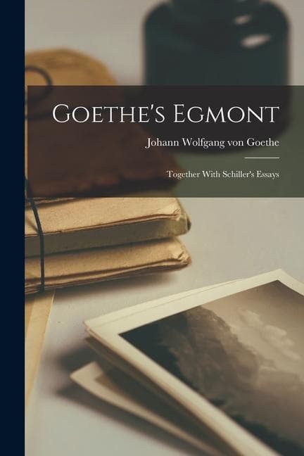 Goethe's Egmont: Together With Schiller's Essays