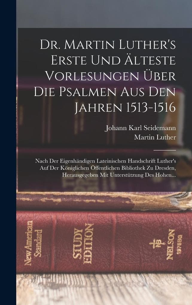 Dr. Martin Luther's Erste Und Älteste Vorlesungen Über Die Psalmen Aus Den Jahren 1513-1516