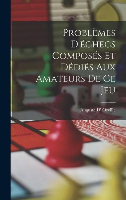 Problèmes D'échecs Composés Et Dédiés Aux Amateurs De Ce Jeu