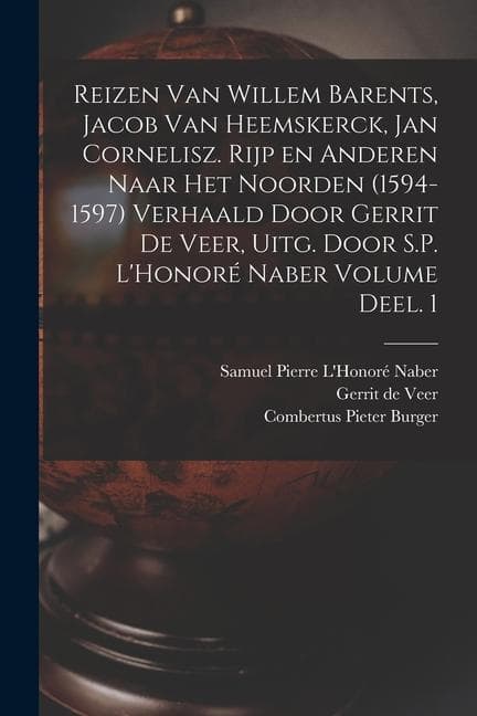 Reizen van Willem Barents, Jacob van Heemskerck, Jan Cornelisz. Rijp en anderen naar het Noorden (1594-1597) verhaald door Gerrit de Veer, uitg. door