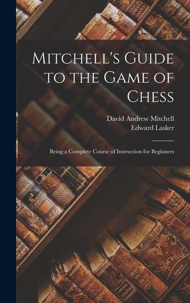 Mitchell's Guide to the Game of Chess: Being a Complete Course of Instruction for Beginners