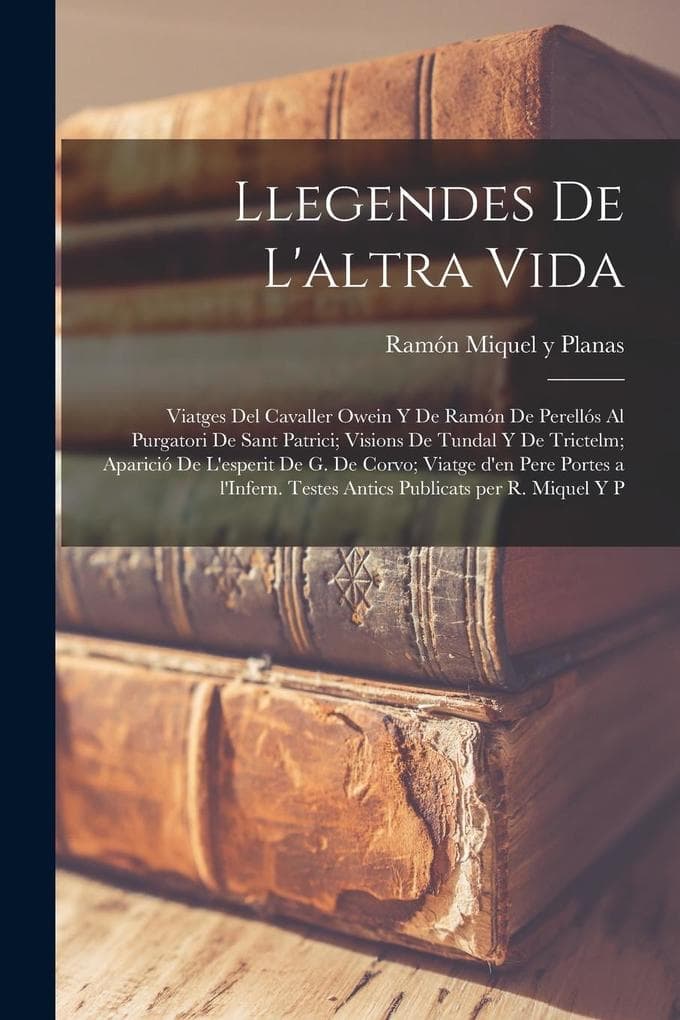 Llegendes de l'altra vida: Viatges del Cavaller Owein y de Ramón de Perellós al purgatori de Sant Patrici; Visions de Tundal y de Trictelm; Apari