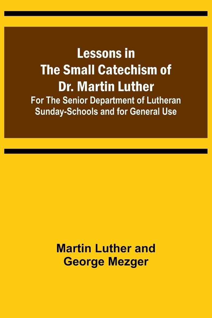 Lessons in the Small Catechism of Dr. Martin Luther ; For the Senior Department of Lutheran Sunday-Schools and for General Use