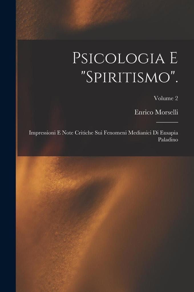 Psicologia E "Spiritismo".: Impressioni E Note Critiche Sui Fenomeni Medianici Di Eusapia Paladino; Volume 2
