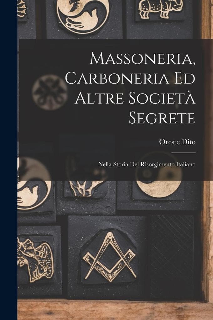 Massoneria, Carboneria Ed Altre Società Segrete: Nella Storia Del Risorgimento Italiano