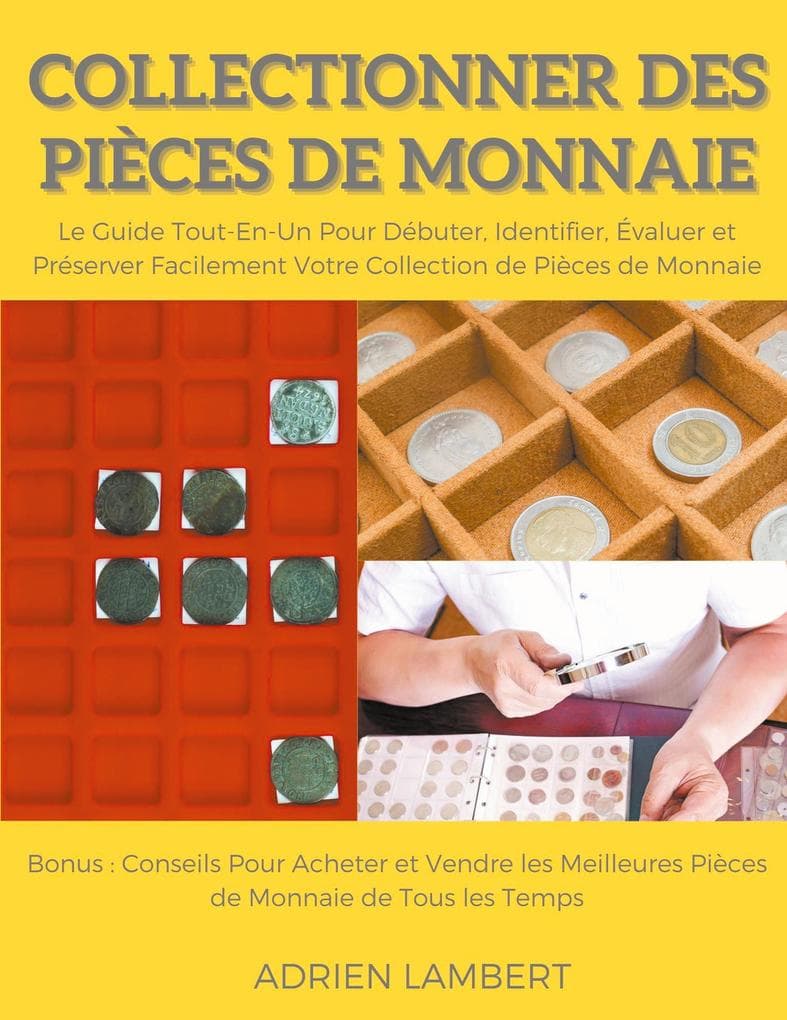 Collectionner des Pièces de Monnaie.Le Guide Tout-En-Un Pour Débuter, Identifier, Évaluer et Préserver Facilement Votre Collection de Pièces de Monnaie