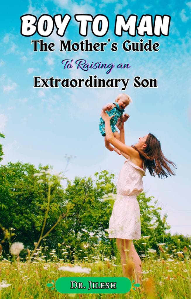 Boy to Man : The Mother's Guide to Raising an Extraordinary Son (Parenting)