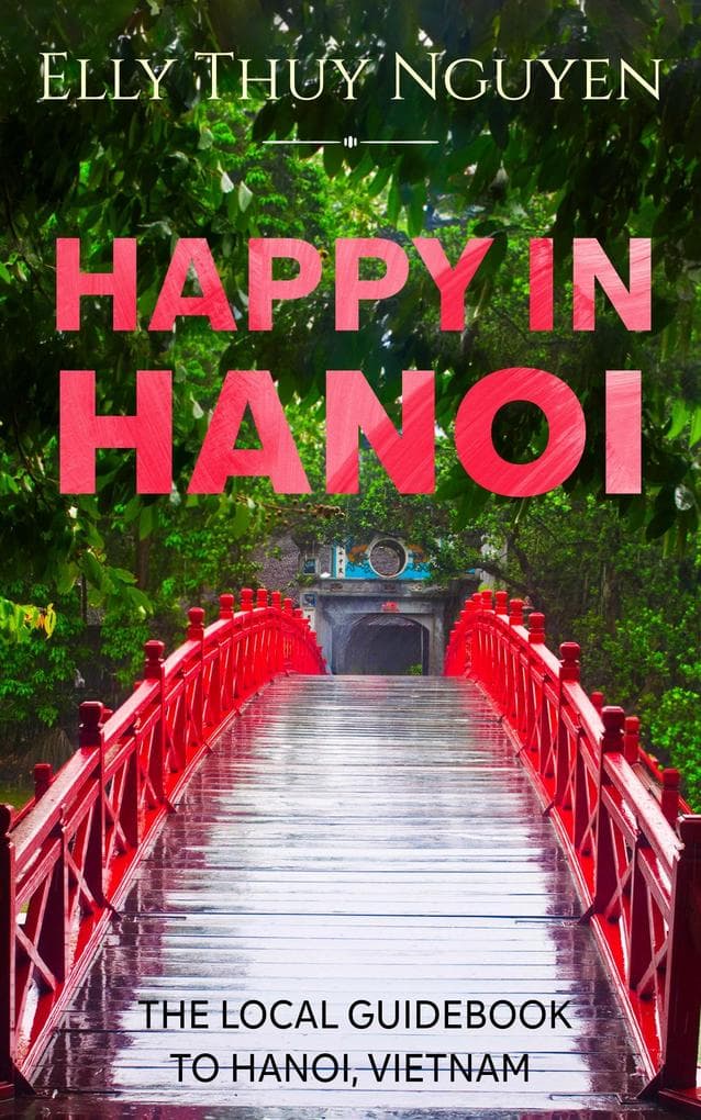 Happy in Hanoi: The Local Guide to Hanoi, Vietnam (My Saigon, #8)