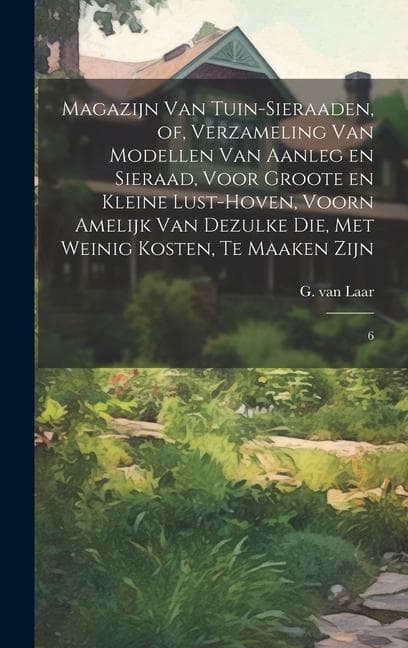 Magazijn van tuin-sieraaden, of, Verzameling van modellen van aanleg en sieraad, voor groote en kleine lust-hoven, voorn amelijk van dezulke die, met
